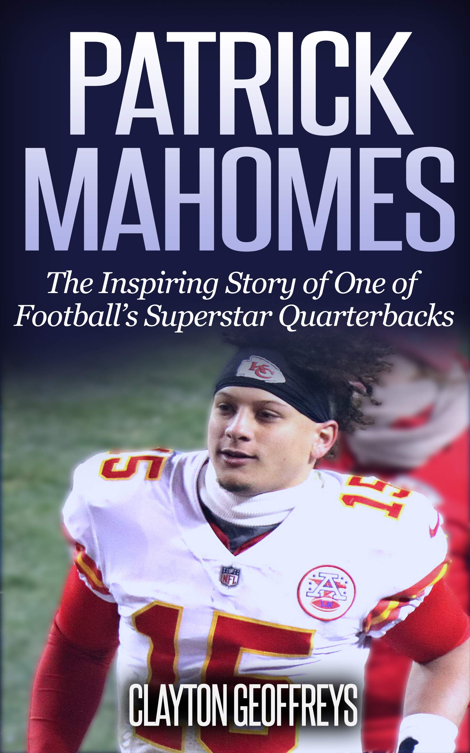 Patrick Mahomes: The Inspiring Story of One of Football’s Superstar Quarterbacks (Football Biography Books)