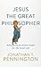 Jesus the Great Philosopher: Rediscovering the Wisdom Needed for the Good Life