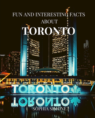 Fun and Interesting Facts about Toronto: A Captivating Picture Photography Coffee Table Photobook Travel Tour Guide Book with Brief History, Culture, Traditions, Tips, Advice and Information about the Spectacular City in Canada, North America.