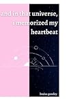 and in that universe, i memorized my heartbeat by Louisa Goodey