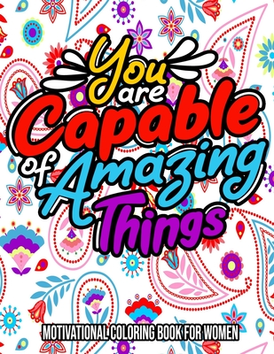 You Are Capable Of Amazing Things : Motivational Coloring Book For Women: For Adults - Women - Teens - Stress Relief Gifts