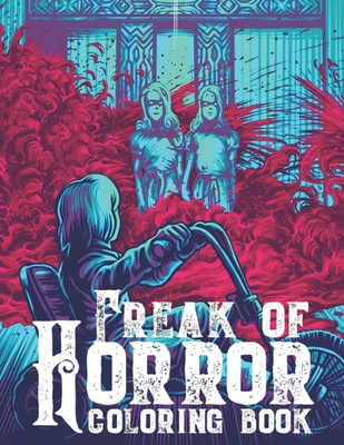 Freak Of Horror Coloring Book: Scary Creatures And Creepy Serial Killers From Classic Horror Movies Halloween Holiday Gifts for Adults Kids