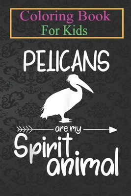 Coloring Book For Kids: Pelicans Are My Spirit Animal For Men Women Bird Heron Animal Coloring Book: For Kids Aged 3-8 (Fun Activities for Kids)
