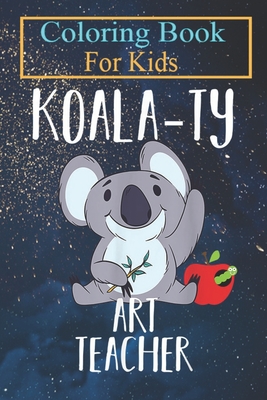 Coloring Book For Kids: Koala-ty Art Teacher School The Arts Koala Cute Animal Coloring Book: For Kids Aged 3-8 (Fun Activities for Kids)