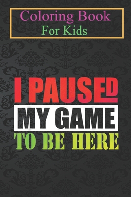 Coloring Book For Kids: I Paused My Game to Be Here Funny T Gamer Gaming Animal Coloring Book: For Kids Aged 3-8 (Fun Activities for Kids)