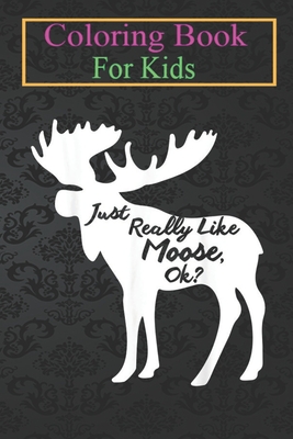 Coloring Book For Kids: Just Really Like Moose, Ok Cool I Heart Moose -KnOr8 Animal Coloring Book: For Kids Aged 3-8 (Fun Activities for Kids)