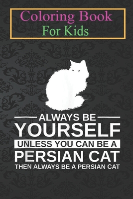 Coloring Book For Kids: Always Be Yourself Persian Cat For Men Women Kitty Animal Coloring Book: For Kids Aged 3-8 (Fun Activities for Kids)