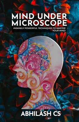 Mind Under Microscope Insanely Powerful Techniques To Master Your Mind By Abhilash C S