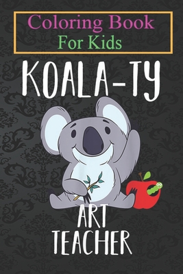 Coloring Book For Kids: Koala-ty Art Teacher School The Arts Koala Cute Animal Coloring Book: For Kids Aged 3-8 (Fun Activities for Kids)