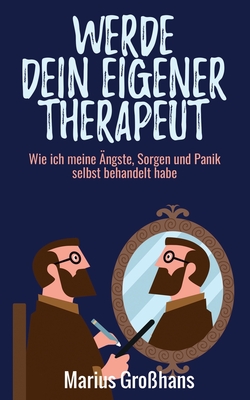 Werde dein eigener Therapeut: Wie ich meine Ängste, Sorgen und Panik selbst behandelt habe (German Edition)