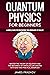 Quantum Physics for Beginners: A Simple Guide for Discovering the Hidden Side of Reality. Master the Theory of Relativity and the Mechanics of Particles Like Einstein|With Easy and Practical Examples