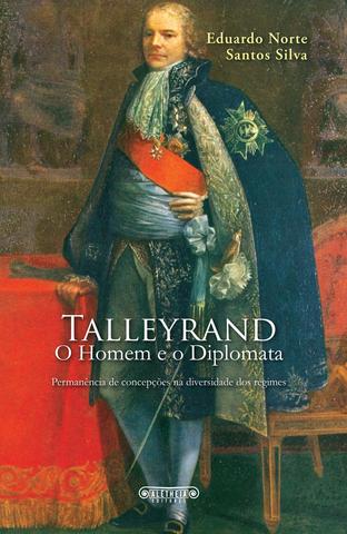 Talleyrand: O Homem e o Diplomata. Permanência de conceções na diversidade dos regimes.
