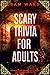 Scary Trivia For Adults  by Sam Ward