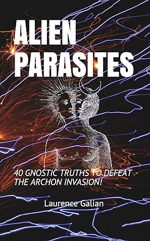 ALIEN PARASITES: 40 GNOSTIC TRUTHS TO DEFEAT THE ARCHON INVASION!