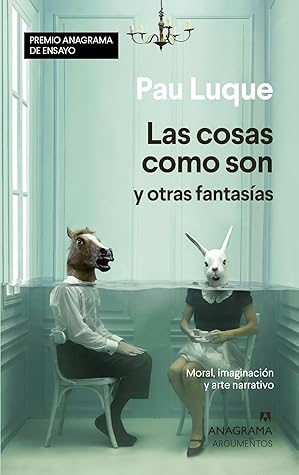 Las cosas como son y otras fantasías: Moral, imaginación y arte narrativo