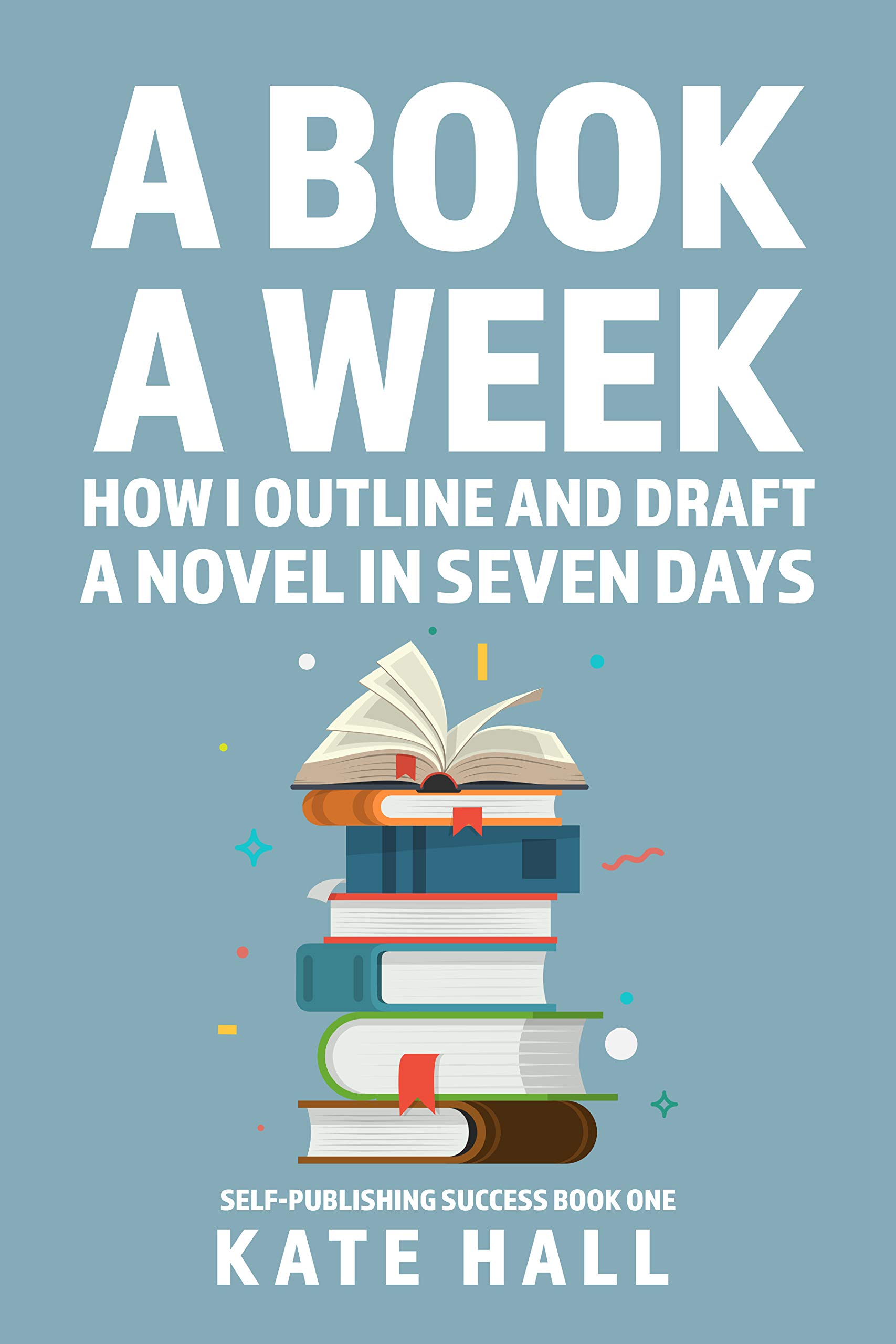 A Book A Week: How I Outline and Draft a Full Novel in Just A Week (Self-Publishing Success, #1)