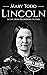 Mary Todd Lincoln: A Life from Beginning to End (First Ladies of the United States)