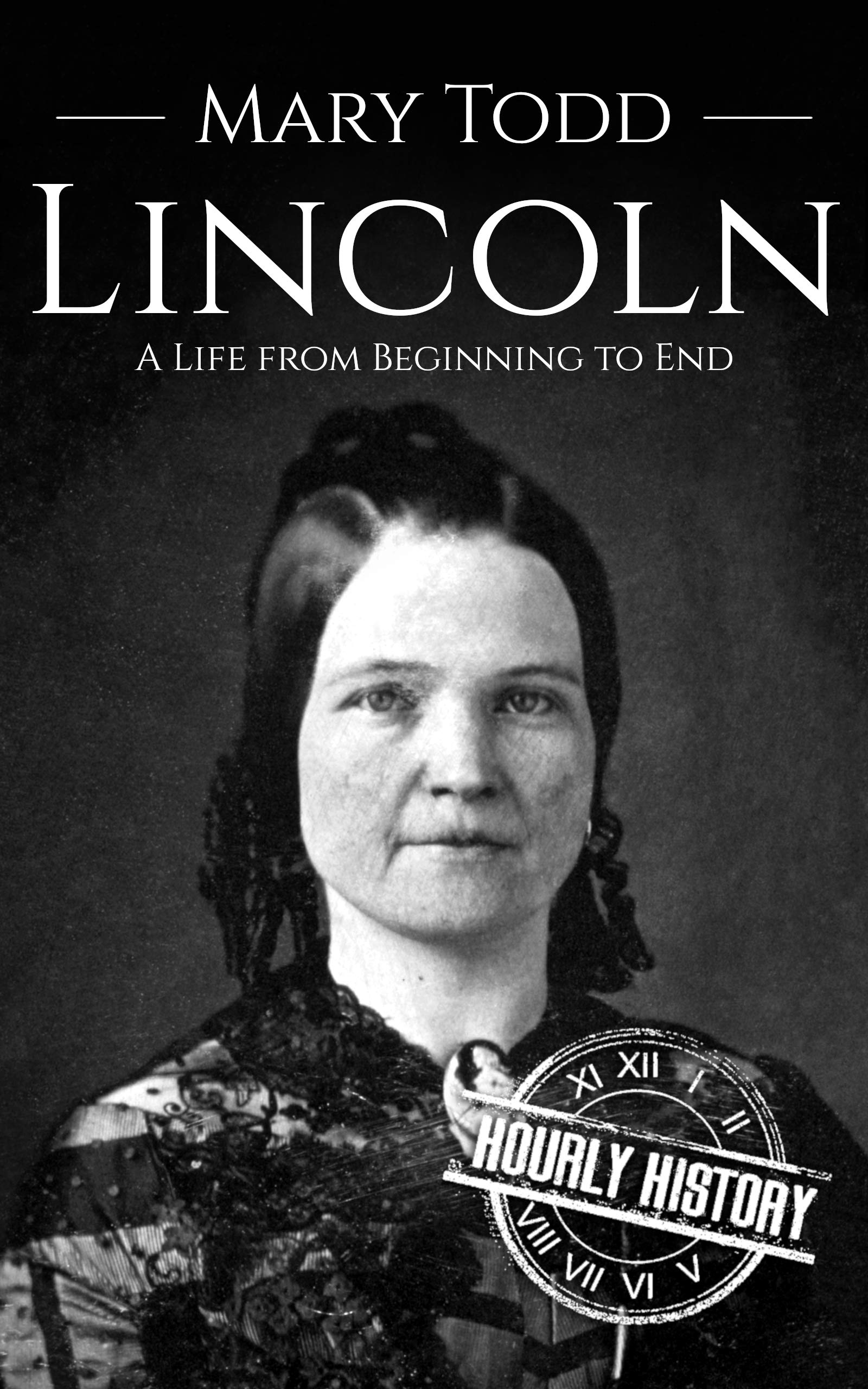 Mary Todd Lincoln: A Life from Beginning to End (First Ladies of the United States)