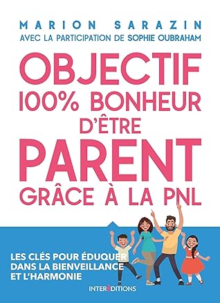 Objectif 100 Bonheur D Etre Parent Grace A La Pnl Les Cles Pour Eduquer Dans La Bienveillance Et L Harmonie By Marion Sarazin