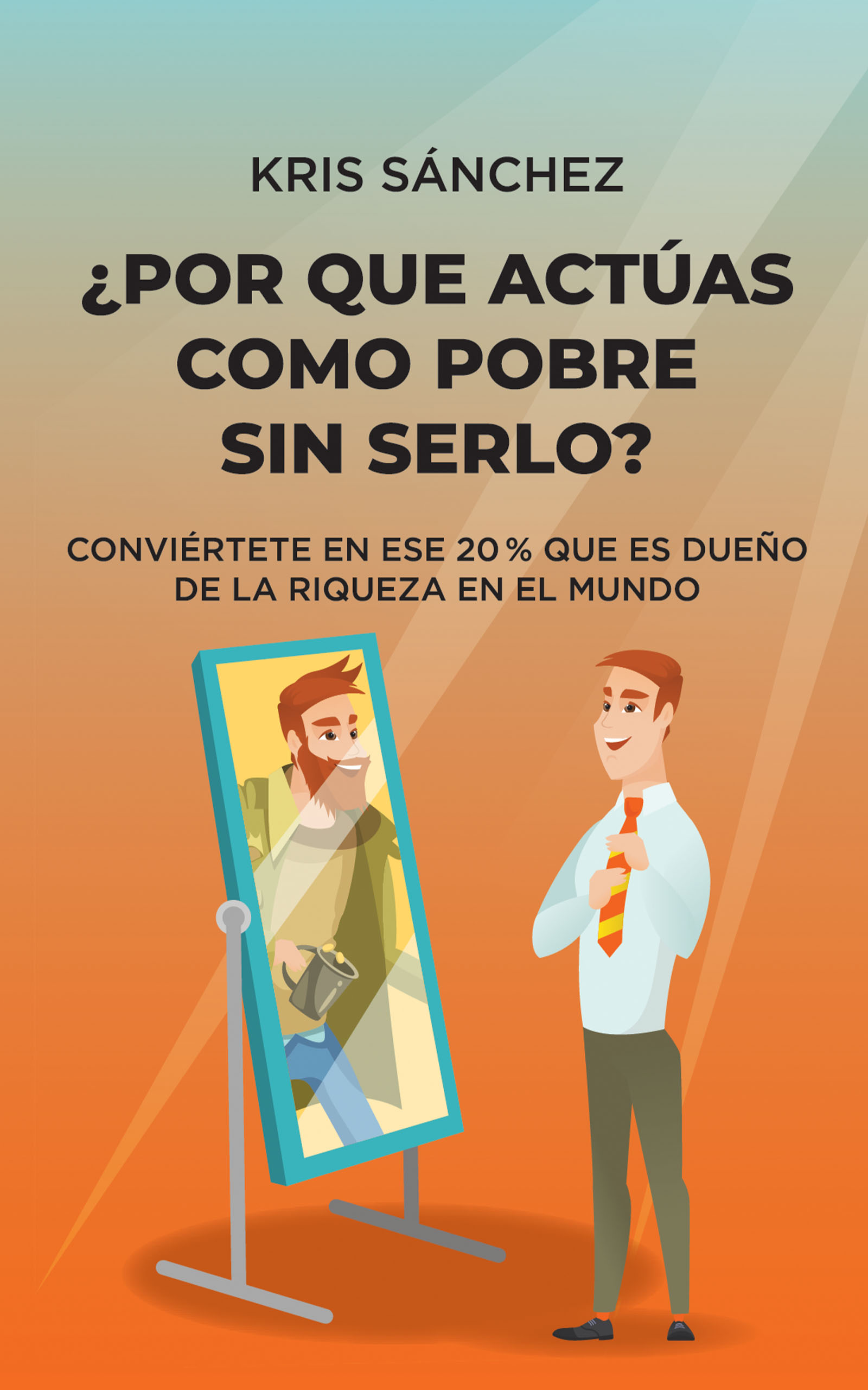 ¿Por qué actúas como pobre sin serlo?: Conviértete en ese 20 % que es dueño de la riqueza en el mundo