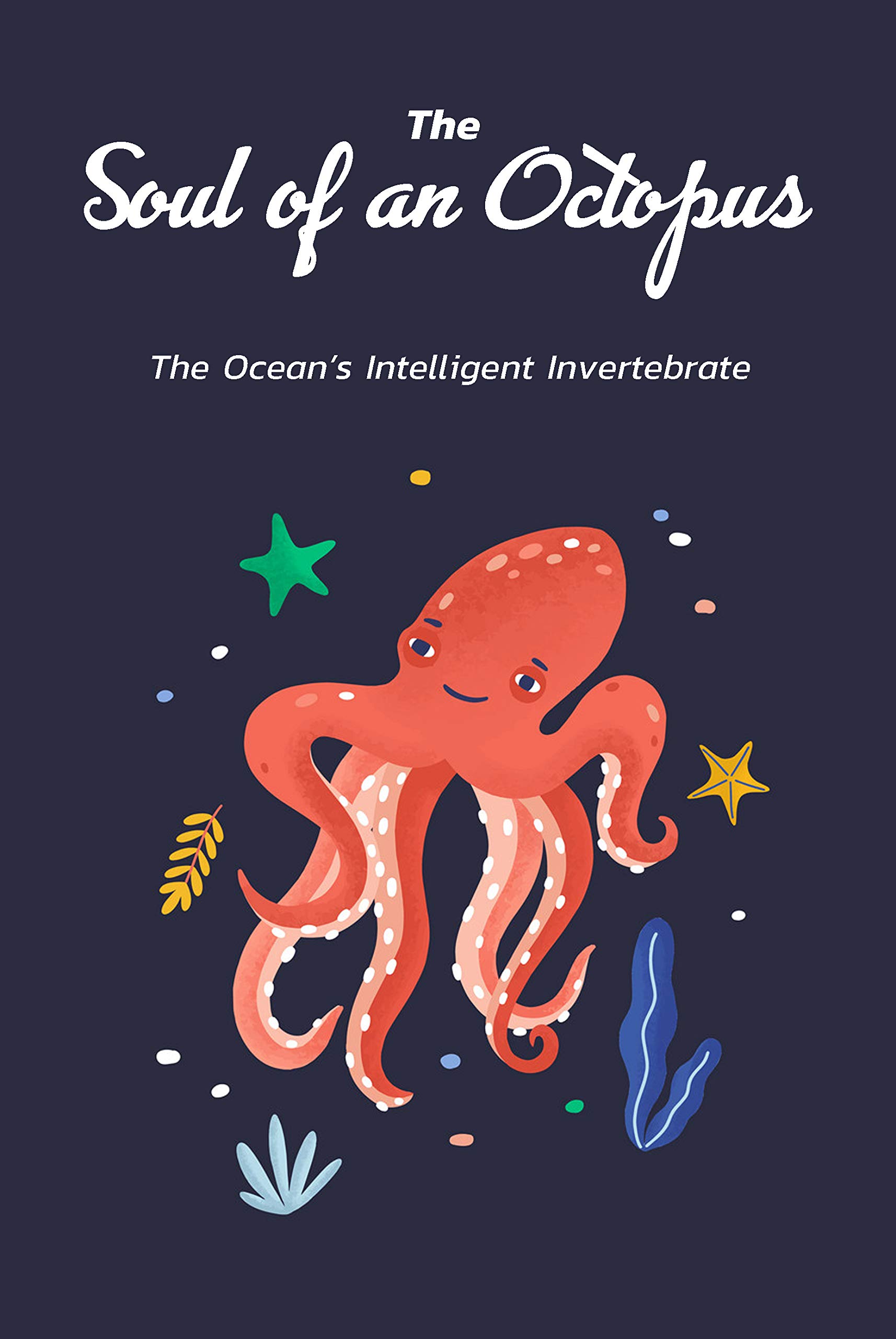 The Soul of an Octopus: The Ocean's Intelligent Invertebrate (Kindle Edition)