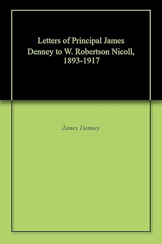 Letters of Principal James Denney to W. Robertson Nicoll, 1893-1917