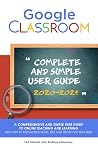 Google Classroom: A 2020/2021 Comprehensive And Simple User Guide To Online Teaching And Learning With Step By Step Instructions, Tips And Tricks For Teachers Google Classroom: A 2020/2021 Comprehensive And Simple User Guide To Online Teaching And Learning With Step By Step Instructions, Tips And Tricks For Teachers