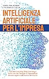 Book cover for INTELLIGENZA ARTIFICIALE PER L'IMPRESA: Machine Learning, Deep Learning e tutto ciò che Manager e Imprenditori devono sapere sulla nuova elettricità (Italian Edition)