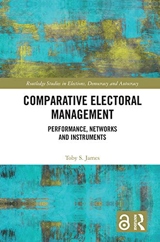 Comparative Electoral Management: Performance, Networks and Instruments (Routledge Studies in Elections, Democracy and Autocracy)