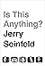 Is This Anything?: Jerry Seinfeld
