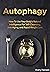 Autophagy: How to Use Your Body’s Natural Intelligence for Self-Cleansing, Anti-Aging, and Rapid Weight Loss