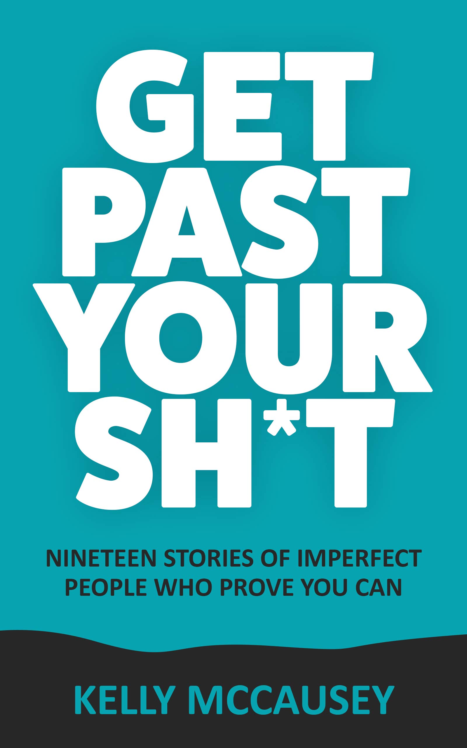 Get Past Your Sh*t: Nineteen Stories Of Imperfect People Who Prove You Can (Kindle Edition)