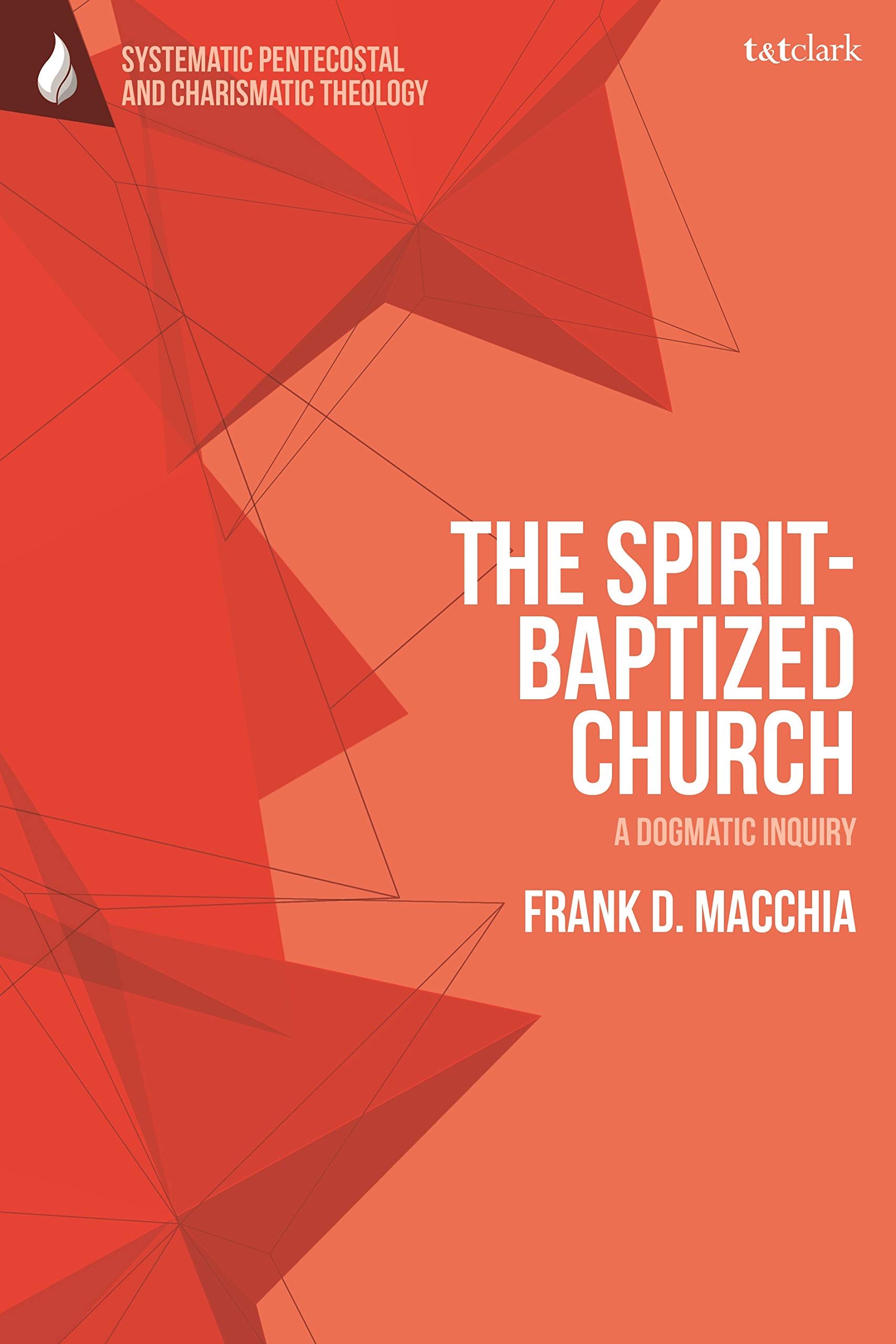 The Spirit-Baptized Church: A Dogmatic Inquiry (T&T Clark Systematic Pentecostal and Charismatic Theology)