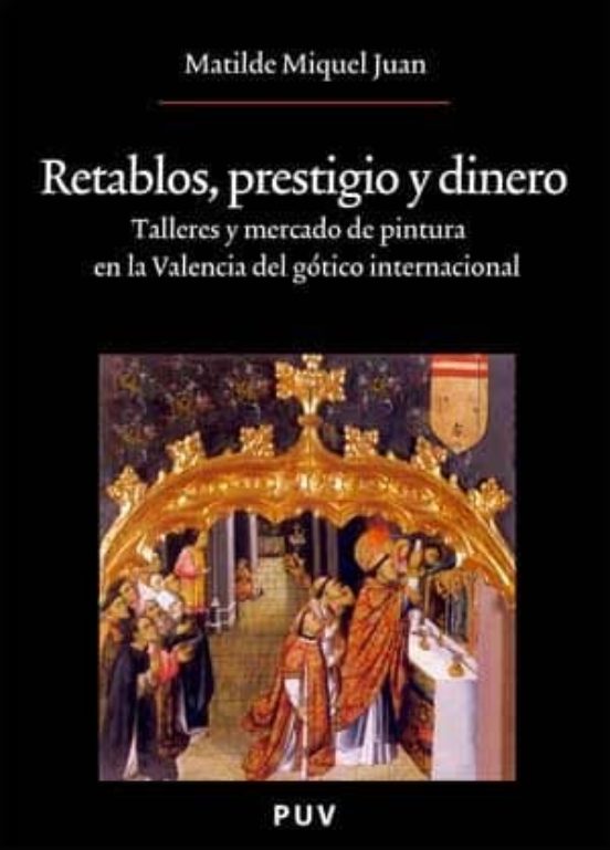 Retablos, prestigio y dinero. Talleres y mercado de pintura en la Valencia del gótico internacional.