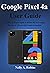Google Pixel 4a User Guide: A Newbie to Expert Guide to Master the New Google Pixel 4a in 3 Hours with Actual screenshots