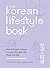 The Korean Lifestyle Book: How to Bring K-Culture into your Everyday Life, Home and Style