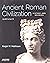 Ancient Roman Civilization: History and Sources: 753 Bce to 640 Ce