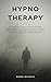 Hypnotherapy: A Complete Guide to the Hypnosis Psychology. Increase Your Motivation, Self-Esteem and Heal Your Body & Soul with the Power of Hypnotherapy
