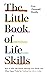 The Little Book of Life Skills: How to Deal with Dinner, Manage Your Emails and Other Expert Tricks for Getting Your Life In Order