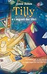 Tilly  e i segreti dei libri by Anna     James