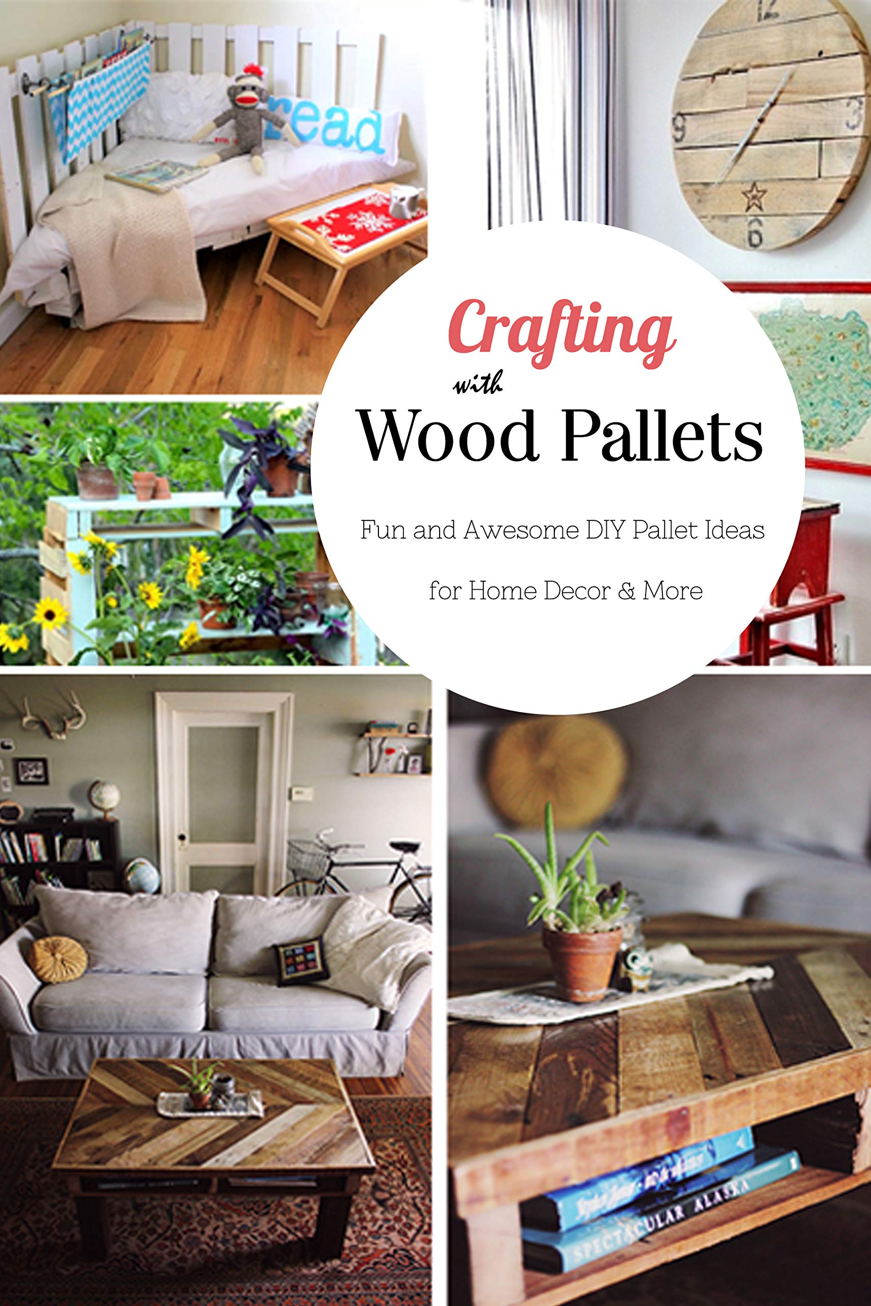 Crafting with Wood Pallets: Fun and Awesome DIY Pallet Ideas for Home Decor & More: DIY Storage & Decor Designs Made from Reclaimed Pallets Book (Kindle Edition)