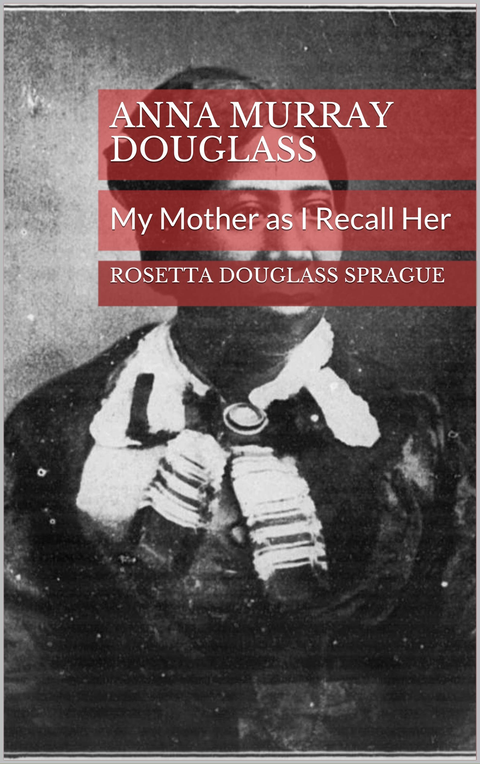 Anna Murray Douglass: My Mother as I Recall Her (Kindle Edition)