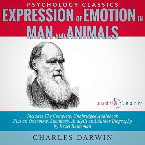 Expression of the Emotion in Man and Animals: The Complete Work Plus an Overview, Summary, Analysis, and Author Biography