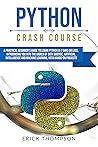 Python Crash Course: A Practical Beginner's Guide to Learn Python in 7 Days or Less, Introducing you into the World of Data Science, Artificial Intelligence ... and Machine Learning with Hands-on Projects