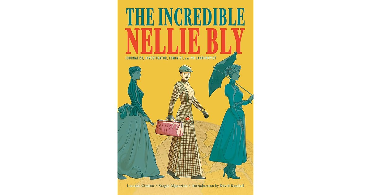 The Incredible Nellie Bly: Journalist, Investigator, Feminist, and