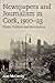 Newspapers and Journalism in Cork, 1910-23 by Alan McCarthy