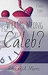 What's Wrong with Caleb? by Rebekah A. Morris