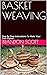 BASKET WEAVING: Step By Step Instructions To Make Your Own Basket