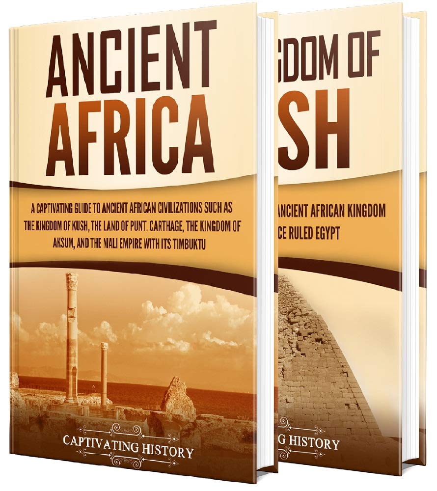 Ancient African Kingdoms: A Captivating Guide to Civilizations of Ancient Africa Such as the Land of Punt, Carthage, the Kingdom of Aksum, the Mali Empire, ... Kingdom of Kush (Exploring Africa’s Past)