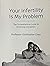 Your Infertility is My Problem by Christopher Chen